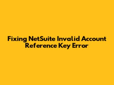 Fixing NetSuite 'Invalid Account Reference Key' Error