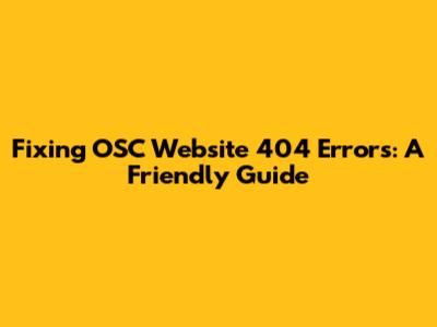 Fixing OSC Website 404 Errors: A Friendly Guide