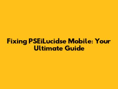 Fixing PSEiLucidse Mobile: Your Ultimate Guide