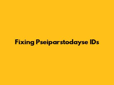 Fixing Pseiparstodayse IDs