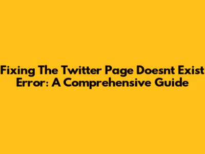 Fixing The 'Twitter Page Doesn't Exist' Error: A Comprehensive Guide