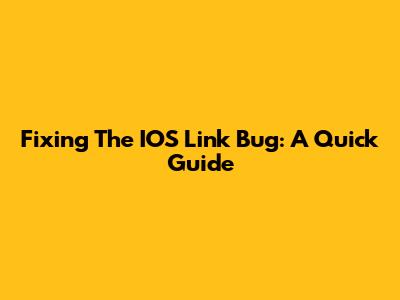 Fixing The IOS Link Bug: A Quick Guide