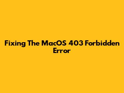 Fixing The MacOS 403 Forbidden Error