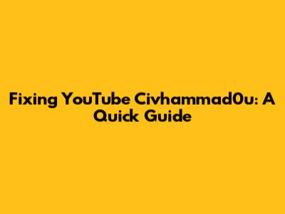 Fixing YouTube Civhammad0u: A Quick Guide