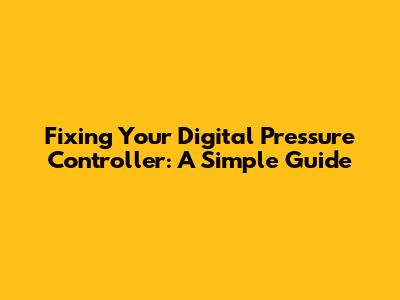 Fixing Your Digital Pressure Controller: A Simple Guide