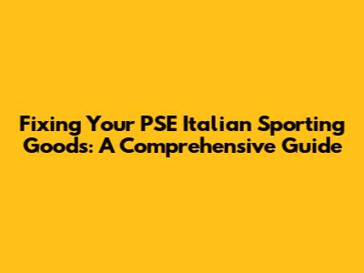 Fixing Your PSE Italian Sporting Goods: A Comprehensive Guide