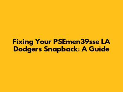 Fixing Your PSEmen39sse LA Dodgers Snapback: A Guide
