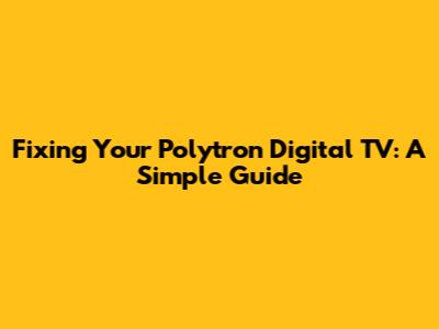 Fixing Your Polytron Digital TV: A Simple Guide