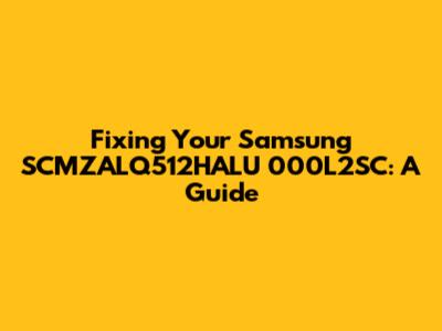 Fixing Your Samsung SCMZALQ512HALU 000L2SC: A Guide