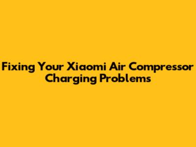 Fixing Your Xiaomi Air Compressor Charging Problems