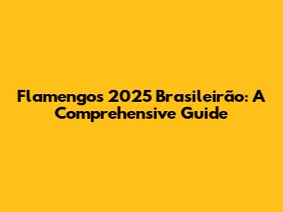 Flamengo's 2025 Brasileirão: A Comprehensive Guide