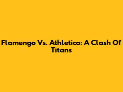 Flamengo Vs. Athletico: A Clash Of Titans