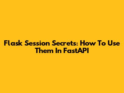 Flask Session Secrets: How To Use Them In FastAPI