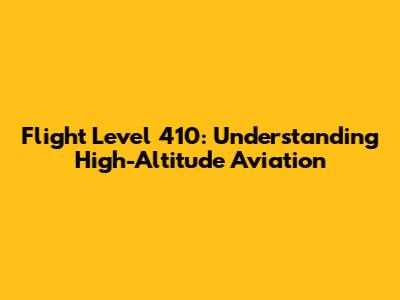Flight Level 410: Understanding High-Altitude Aviation