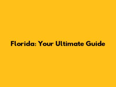 Florida: Your Ultimate Guide