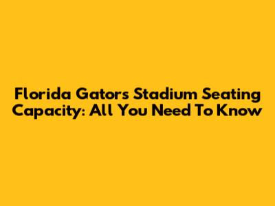 Florida Gators Stadium Seating Capacity: All You Need To Know