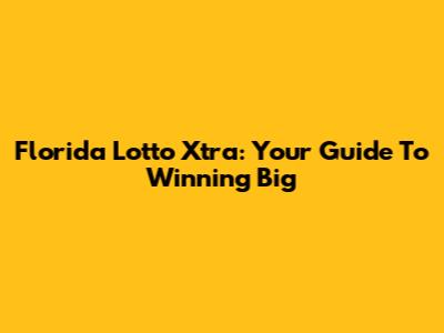 Florida Lotto Xtra: Your Guide To Winning Big