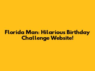 Florida Man: Hilarious Birthday Challenge Website!