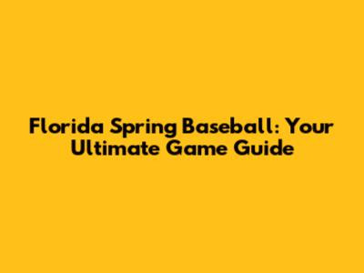 Florida Spring Baseball: Your Ultimate Game Guide