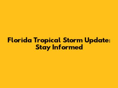 Florida Tropical Storm Update: Stay Informed