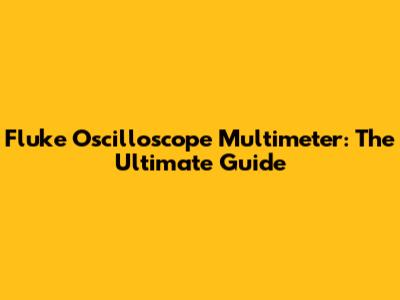 Fluke Oscilloscope Multimeter: The Ultimate Guide