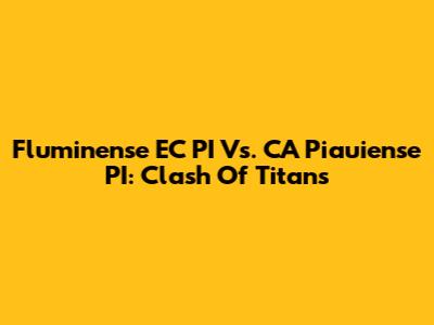 Fluminense EC PI Vs. CA Piauiense PI: Clash Of Titans