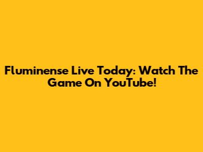 Fluminense Live Today: Watch The Game On YouTube!