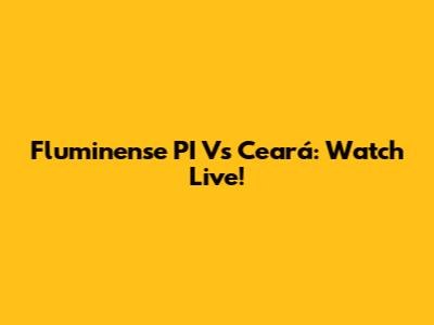 Fluminense PI Vs Ceará: Watch Live!