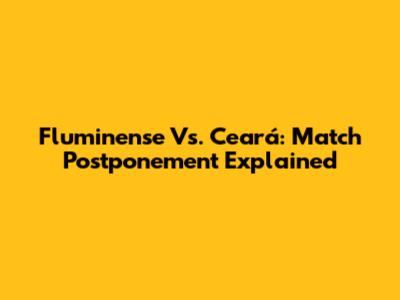 Fluminense Vs. Ceará: Match Postponement Explained