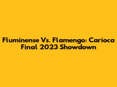 Fluminense Vs. Flamengo: Carioca Final 2023 Showdown
