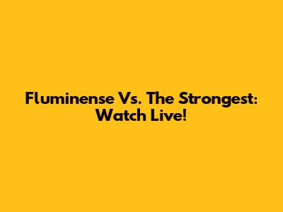 Fluminense Vs. The Strongest: Watch Live!