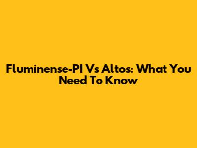 Fluminense-PI Vs Altos: What You Need To Know