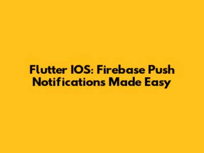 Flutter IOS: Firebase Push Notifications Made Easy