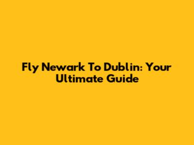 Fly Newark To Dublin: Your Ultimate Guide