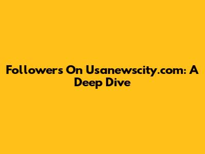 Followers On Usanewscity.com: A Deep Dive