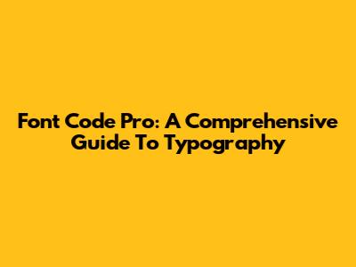 Font Code Pro: A Comprehensive Guide To Typography