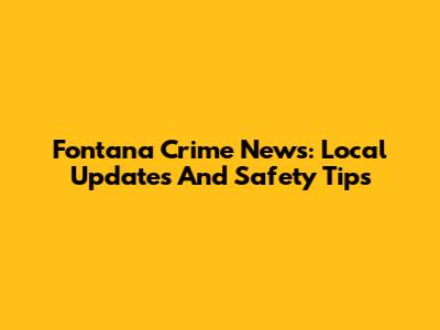 Fontana Crime News: Local Updates And Safety Tips