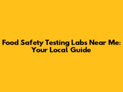 Food Safety Testing Labs Near Me: Your Local Guide