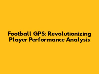 Football GPS: Revolutionizing Player Performance Analysis