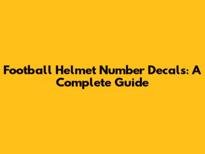 Football Helmet Number Decals: A Complete Guide