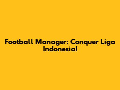 Football Manager: Conquer Liga Indonesia!