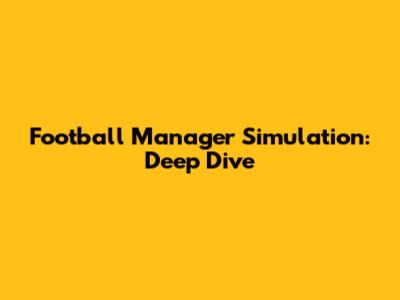 Football Manager Simulation: Deep Dive
