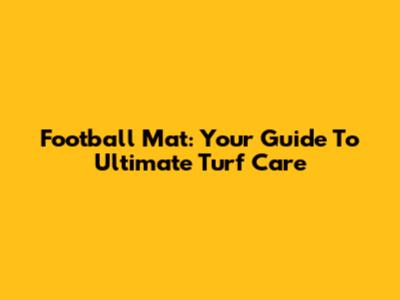 Football Mat: Your Guide To Ultimate Turf Care
