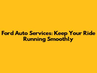 Ford Auto Services: Keep Your Ride Running Smoothly