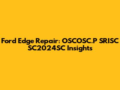 Ford Edge Repair: OSCOSC.P SRISC SC2024SC Insights