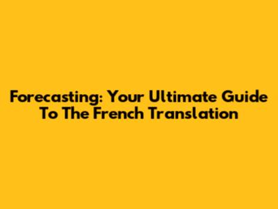 Forecasting: Your Ultimate Guide To The French Translation