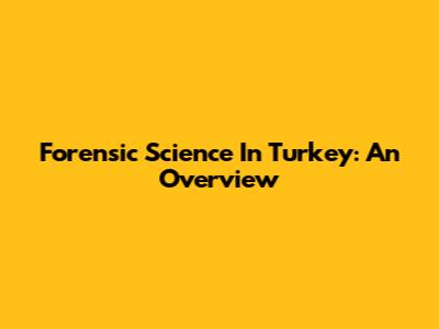 Forensic Science In Turkey: An Overview