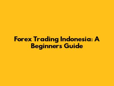 Forex Trading Indonesia: A Beginner's Guide