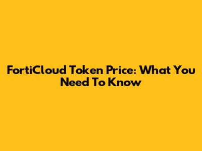 FortiCloud Token Price: What You Need To Know
