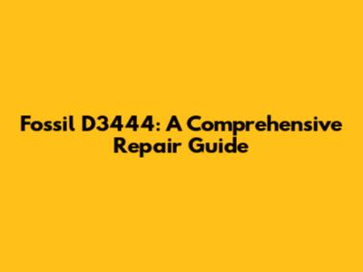 Fossil D3444: A Comprehensive Repair Guide
